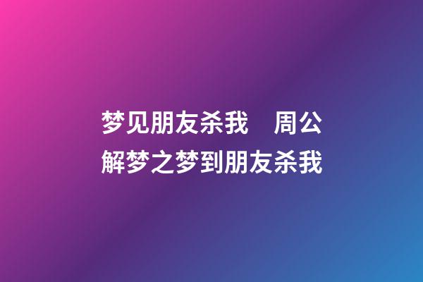 梦见朋友杀我　周公解梦之梦到朋友杀我